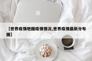 【世界疫情地图疫情情况,世界疫情最新分布图】