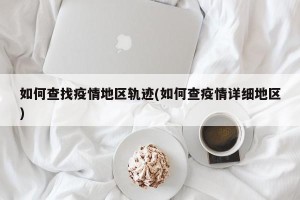 如何查找疫情地区轨迹(如何查疫情详细地区)