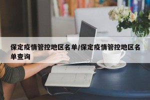 保定疫情管控地区名单/保定疫情管控地区名单查询