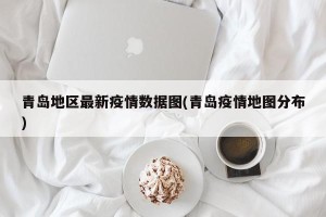 青岛地区最新疫情数据图(青岛疫情地图分布)
