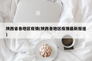 陕西省各地区疫情(陕西各地区疫情最新报道)