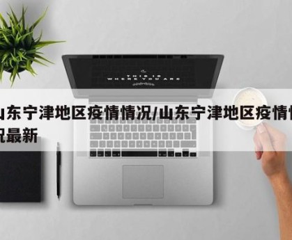 山东宁津地区疫情情况/山东宁津地区疫情情况最新