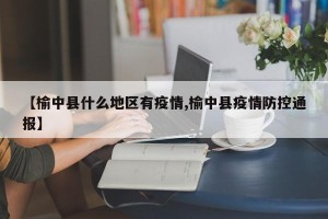 【榆中县什么地区有疫情,榆中县疫情防控通报】