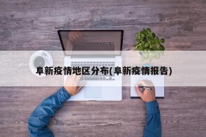 阜新疫情地区分布(阜新疫情报告)