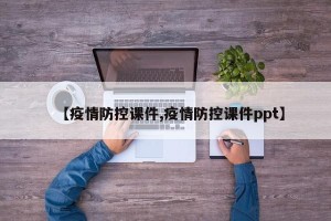 【疫情防控课件,疫情防控课件ppt】