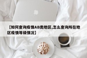 【如何查询疫情AB类地区,怎么查询所在地区疫情等级情况】