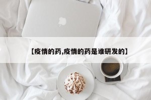 【疫情的药,疫情的药是谁研发的】