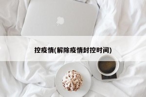 控疫情(解除疫情封控时间)