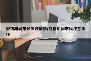 疫情期间市民关注疫情/疫情期间市民注意事项