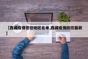 【西藏疫情管控地区名单,西藏疫情防控最新】