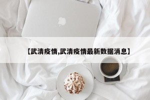 【武清疫情,武清疫情最新数据消息】