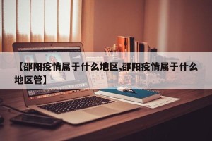 【邵阳疫情属于什么地区,邵阳疫情属于什么地区管】