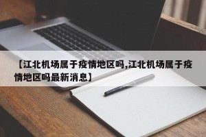 【江北机场属于疫情地区吗,江北机场属于疫情地区吗最新消息】
