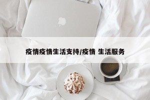 疫情疫情生活支持/疫情 生活服务