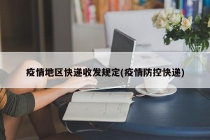 疫情地区快递收发规定(疫情防控快递)