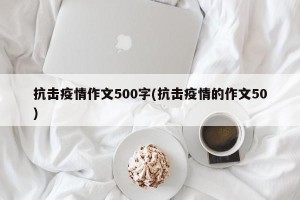 抗击疫情作文500字(抗击疫情的作文50)