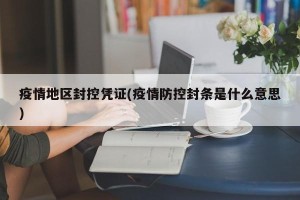 疫情地区封控凭证(疫情防控封条是什么意思)