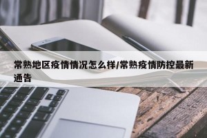常熟地区疫情情况怎么样/常熟疫情防控最新通告