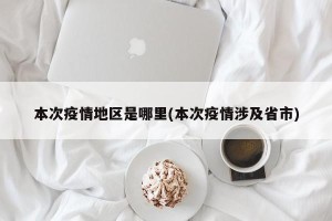 本次疫情地区是哪里(本次疫情涉及省市)