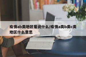 疫情ab类地区是说什么/疫情a类b类c类地区什么意思