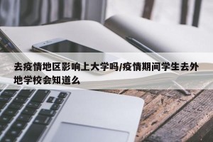 去疫情地区影响上大学吗/疫情期间学生去外地学校会知道么