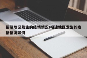 福建地区发生的疫情情况/福建地区发生的疫情情况如何
