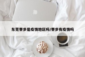 东莞寮步是疫情地区吗/寮步有疫情吗