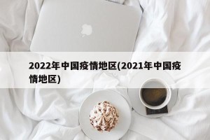 2022年中国疫情地区(2021年中国疫情地区)