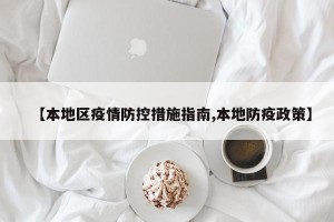 【本地区疫情防控措施指南,本地防疫政策】