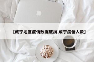 【咸宁地区疫情数据破损,咸宁疫情人数】