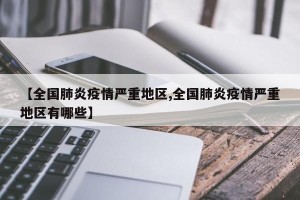 【全国肺炎疫情严重地区,全国肺炎疫情严重地区有哪些】