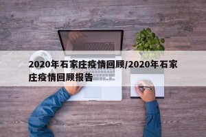 2020年石家庄疫情回顾/2020年石家庄疫情回顾报告