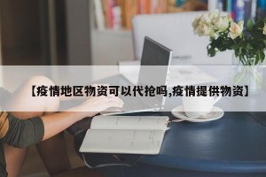 【疫情地区物资可以代抢吗,疫情提供物资】
