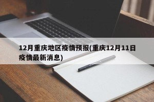 12月重庆地区疫情预报(重庆12月11日疫情最新消息)