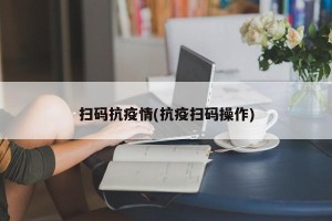 扫码抗疫情(抗疫扫码操作)