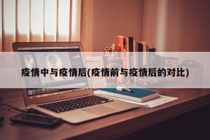 疫情中与疫情后(疫情前与疫情后的对比)