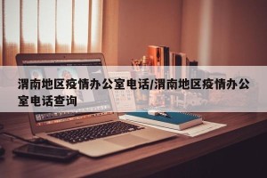 渭南地区疫情办公室电话/渭南地区疫情办公室电话查询