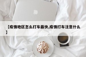 【疫情地区怎么打车最快,疫情打车注意什么】