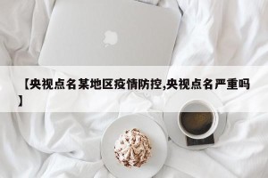 【央视点名某地区疫情防控,央视点名严重吗】