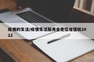 疫情的生活/疫情生活服务业免征增值税2022