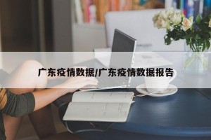 广东疫情数据/广东疫情数据报告