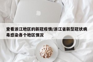查看浙江地区的新冠疫情/浙江省新型冠状病毒感染各个地区情况
