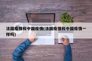 法国疫情和中国疫情(法国疫情和中国疫情一样吗)