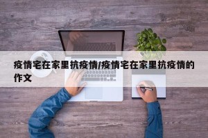 疫情宅在家里抗疫情/疫情宅在家里抗疫情的作文