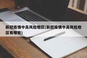 新冠疫情中高风险地区(新冠疫情中高风险地区有哪些)
