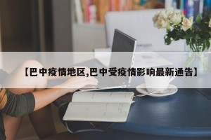 【巴中疫情地区,巴中受疫情影响最新通告】