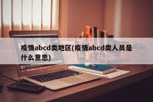 疫情abcd类地区(疫情abcd类人员是什么意思)