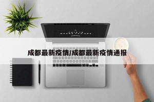 成都最新疫情/成都最新疫情通报