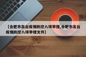 【合肥市出台疫情防控八项举措,合肥市出台疫情防控八项举措文件】