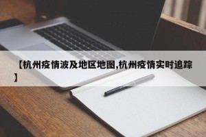 【杭州疫情波及地区地图,杭州疫情实时追踪】